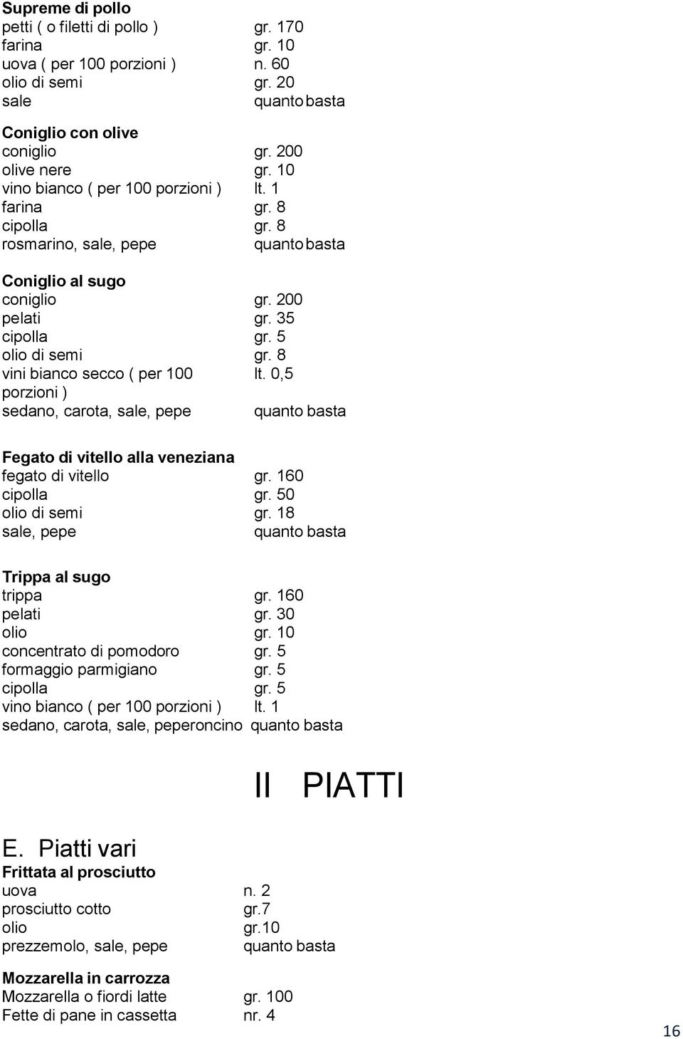 8 vini bianco secco ( per 100 lt. 0,5 porzioni ) sedano, carota, sale, pepe Fegato di vitello alla veneziana fegato di vitello gr. 160 cipolla gr. 50 olio di semi gr.