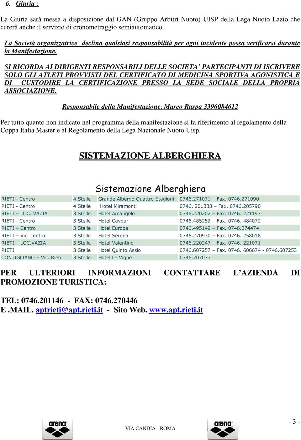 SI RICORDA AI DIRIGENTI RESPONSABILI DELLE SOCIETA PARTECIPANTI DI ISCRIVERE SOLO GLI ATLETI PROVVISTI DEL CERTIFICATO DI MEDICINA SPORTIVA AGONISTICA E DI CUSTODIRE LA CERTIFICAZIONE PRESSO LA SEDE