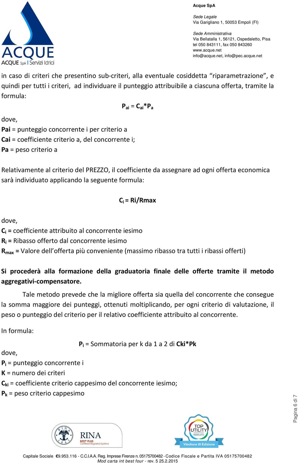 coefficiente da assegnare ad ogni offerta economica sarà individuato applicando la seguente formula: C i = Ri/Rmax dove, C i = coefficiente attribuito al concorrente iesimo R i = Ribasso offerto dal