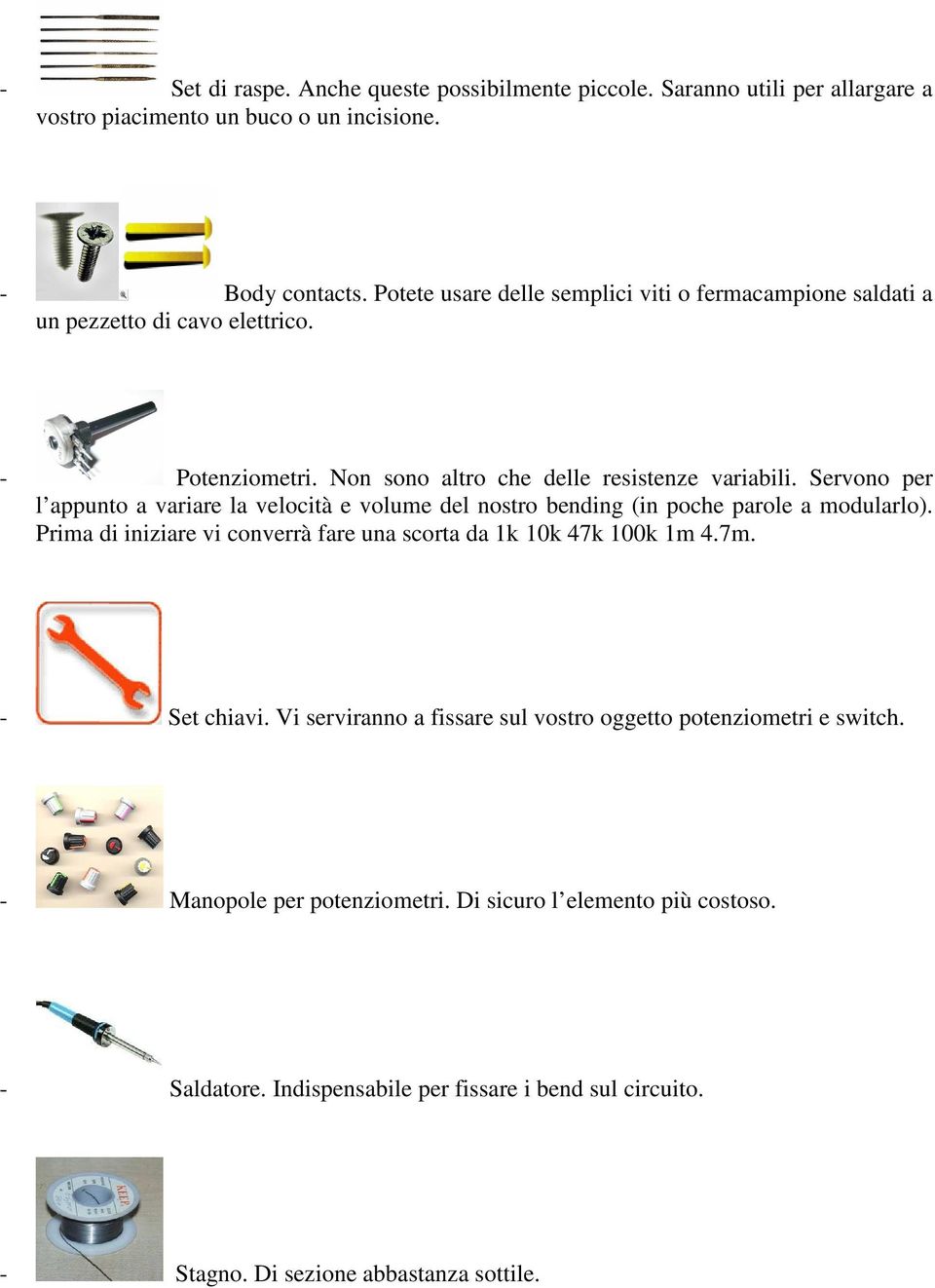 Servono per l appunto a variare la velocità e volume del nostro bending (in poche parole a modularlo). Prima di iniziare vi converrà fare una scorta da 1k 10k 47k 100k 1m 4.7m.