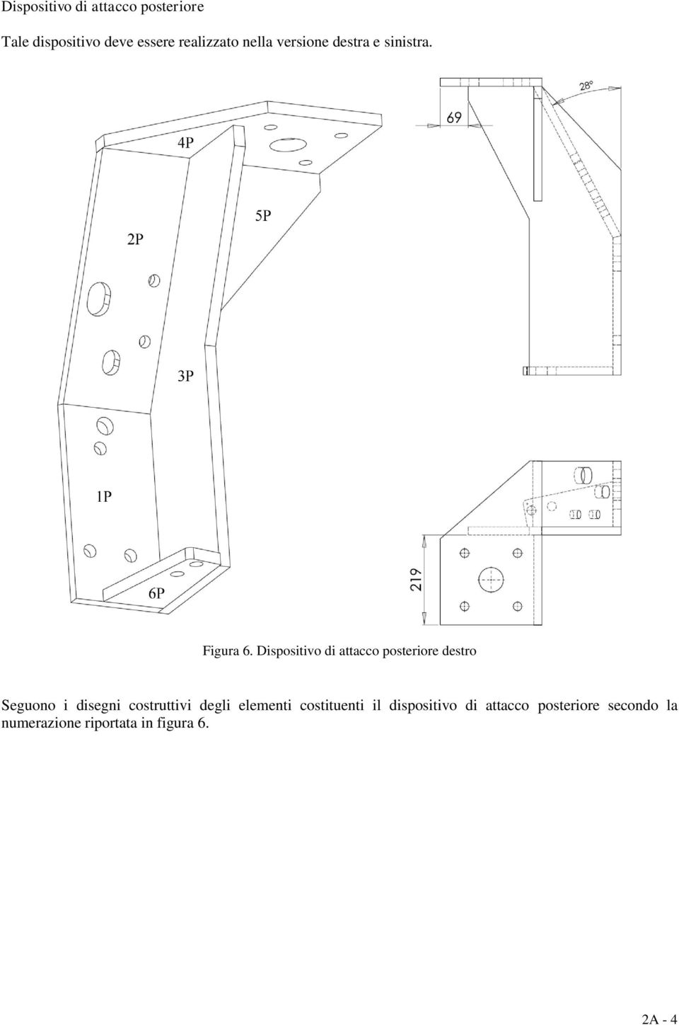 Dispositivo di attacco posteriore destro Seguono i disegni costruttivi degli