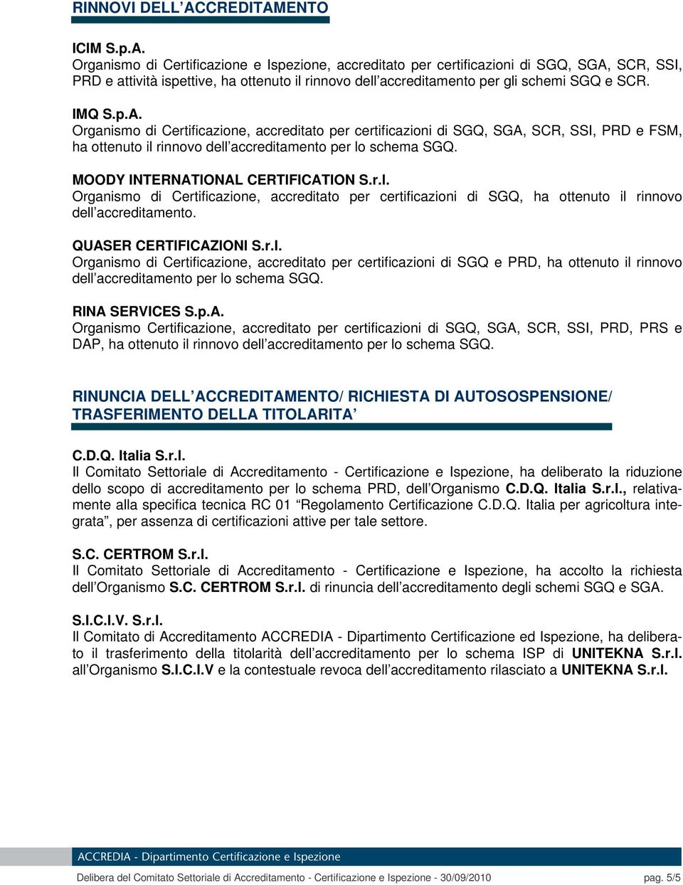 IMQ S.p.A. Organismo di Certificazione, accreditato per certificazioni di SGQ, SGA, SCR, SSI, PRD e FSM, ha ottenuto il rinnovo dell accreditamento per lo schema SGQ.