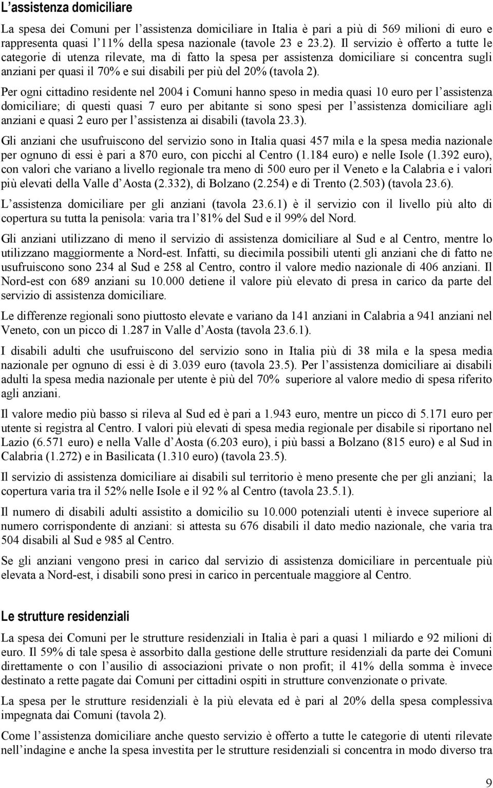 Per ogni cittadino residente nel 2004 i Comuni hanno speso in media quasi 10 euro per l assistenza domiciliare; di questi quasi 7 euro per abitante si sono spesi per l assistenza domiciliare agli