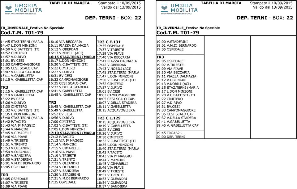 TACITO 15:43 VIA Iº MAGGIO 15:44 V.MANCINI 15:45 V.CIMARELLI 15:46 VIA PIAVE 15:49 V.TRIESTE 15:51 V.TRENTO 15:53 V.OLEANDRI 15:54 V.OLEANDRI 15:57 V.BANDIERA 16:00 V.STADERINI 16:01 V.M.DI BERNARDO 16:05 OSPEDALE 16:05 OSPEDALE 16:07 V.