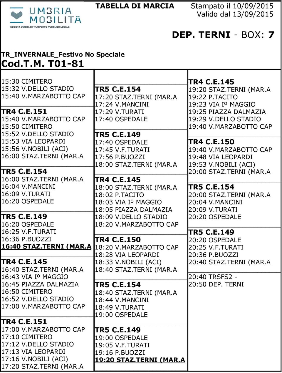 DELLO STADIO 17:00 V.MARZABOTTO CAP TR4 C.E.151 17:00 V.MARZABOTTO CAP 17:10 CIMITERO 17:12 V.DELLO STADIO 17:13 VIA LEOPARDI 17:16 V.NOBILI (ACI) 17:20 STAZ.TERNI (MAR.A 17:20 STAZ.TERNI (MAR.A 17:24 V.