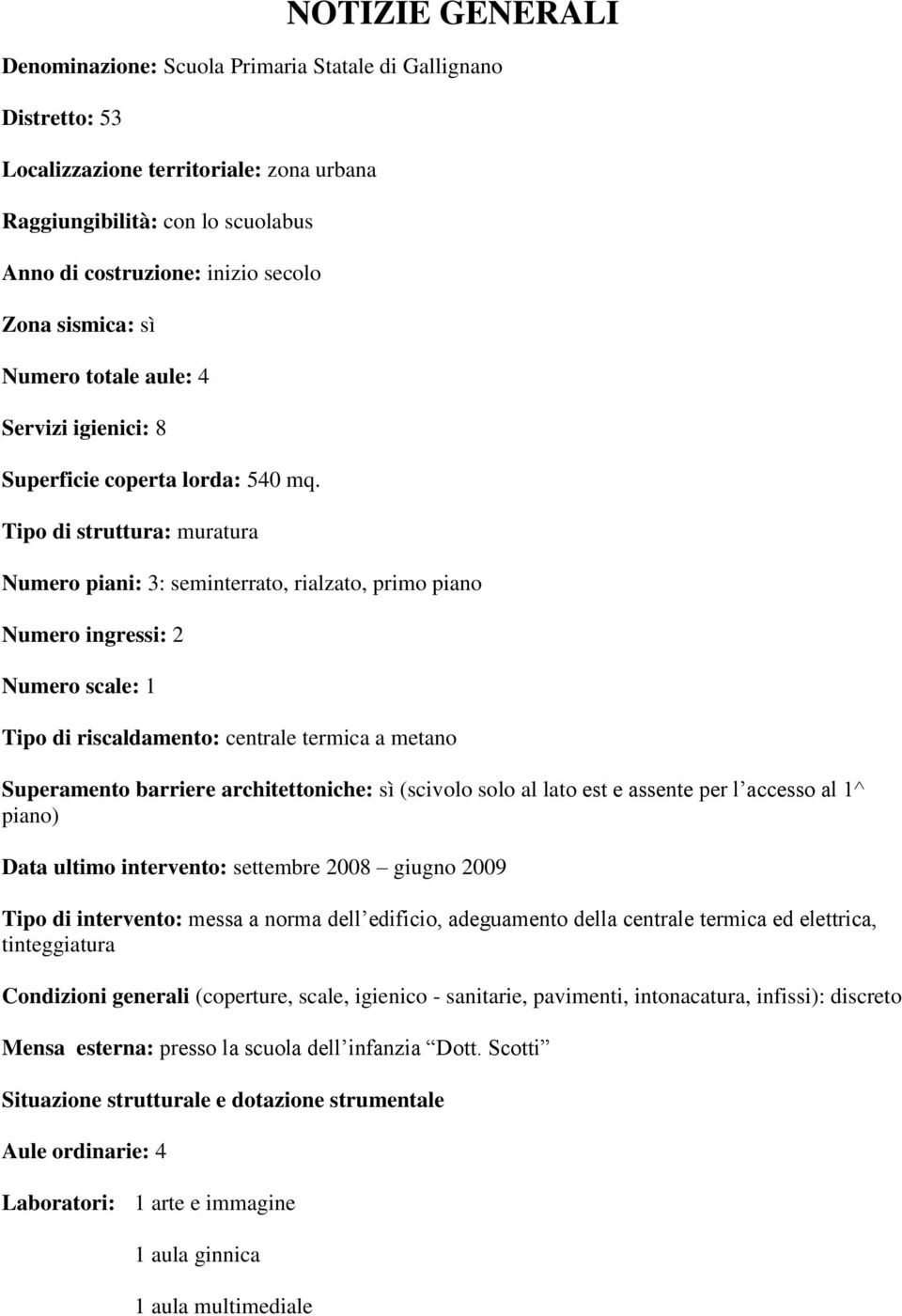 Tipo di struttura: muratura Numero piani: 3: seminterrato, rialzato, primo piano Numero ingressi: 2 Numero scale: 1 Tipo di riscaldamento: centrale termica a metano Superamento barriere