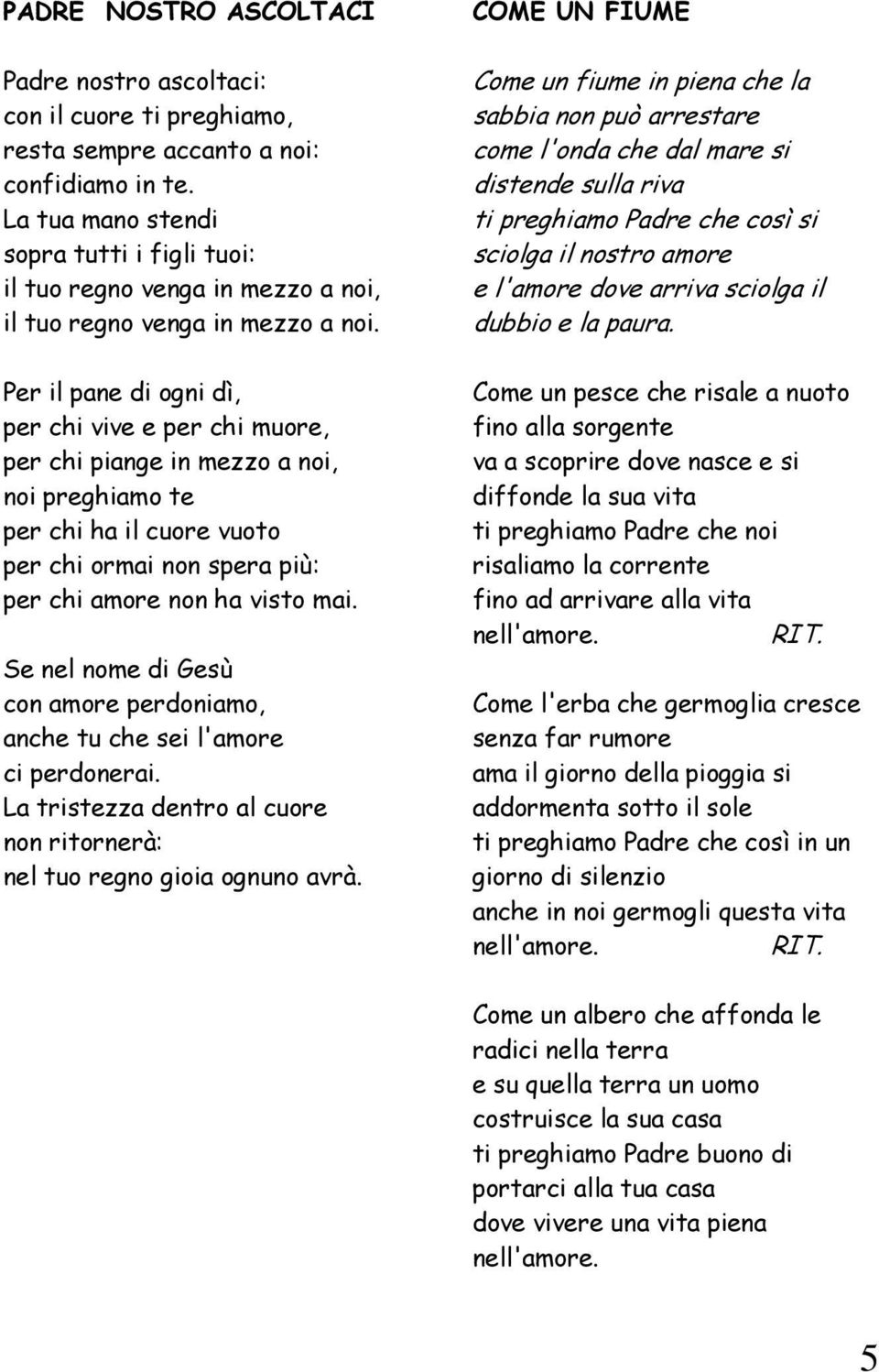 Per il pane di ogni dì, per chi vive e per chi muore, per chi piange in mezzo a noi, noi preghiamo te per chi ha il cuore vuoto per chi ormai non spera più: per chi amore non ha visto mai.