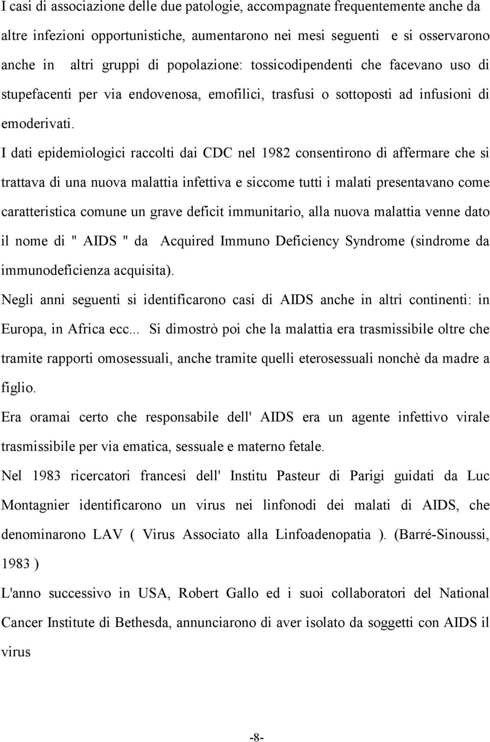 I dati epidemiologici raccolti dai CDC nel 1982 consentirono di affermare che si trattava di una nuova malattia infettiva e siccome tutti i malati presentavano come caratteristica comune un grave