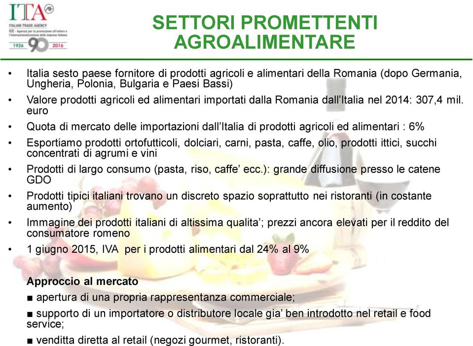 euro Quota di mercato delle importazioni dall Italia di prodotti agricoli ed alimentari : 6% Esportiamo prodotti ortofutticoli, dolciari, carni, pasta, caffe, olio, prodotti ittici, succhi