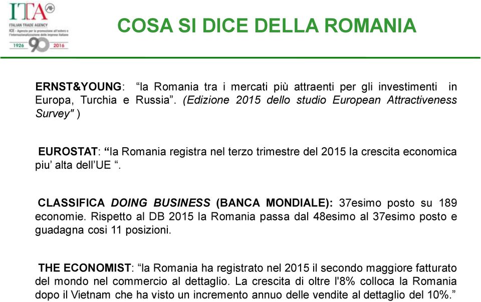 CLASSIFICA DOING BUSINESS (BANCA MONDIALE): 37esimo posto su 189 economie. Rispetto al DB 2015 la Romania passa dal 48esimo al 37esimo posto e guadagna cosi 11 posizioni.