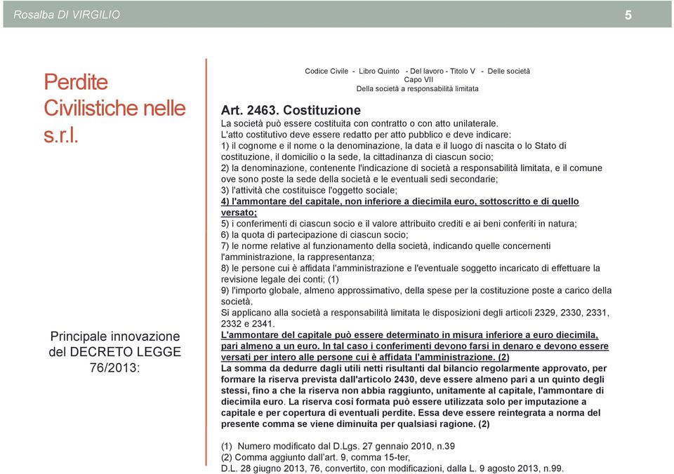 L'atto costitutivo deve essere redatto per atto pubblico e deve indicare: 1) il cognome e il nome o la denominazione, la data e il luogo di nascita o lo Stato di costituzione, il domicilio o la sede,