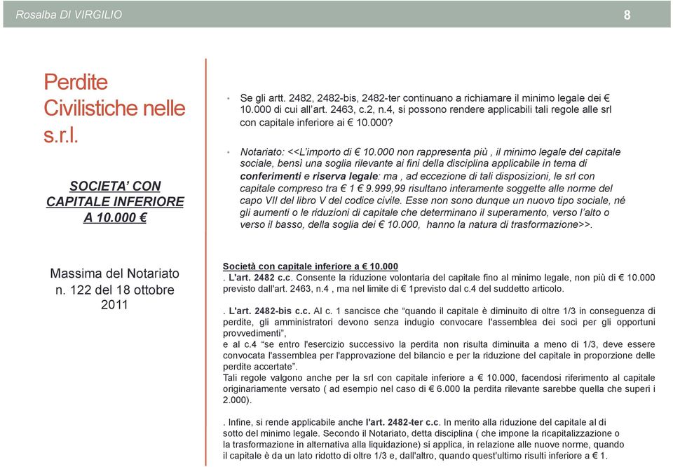 000 non rappresenta più, il minimo legale del capitale sociale, bensì una soglia rilevante ai fini della disciplina applicabile in tema di conferimenti e riserva legale: ma, ad eccezione di tali