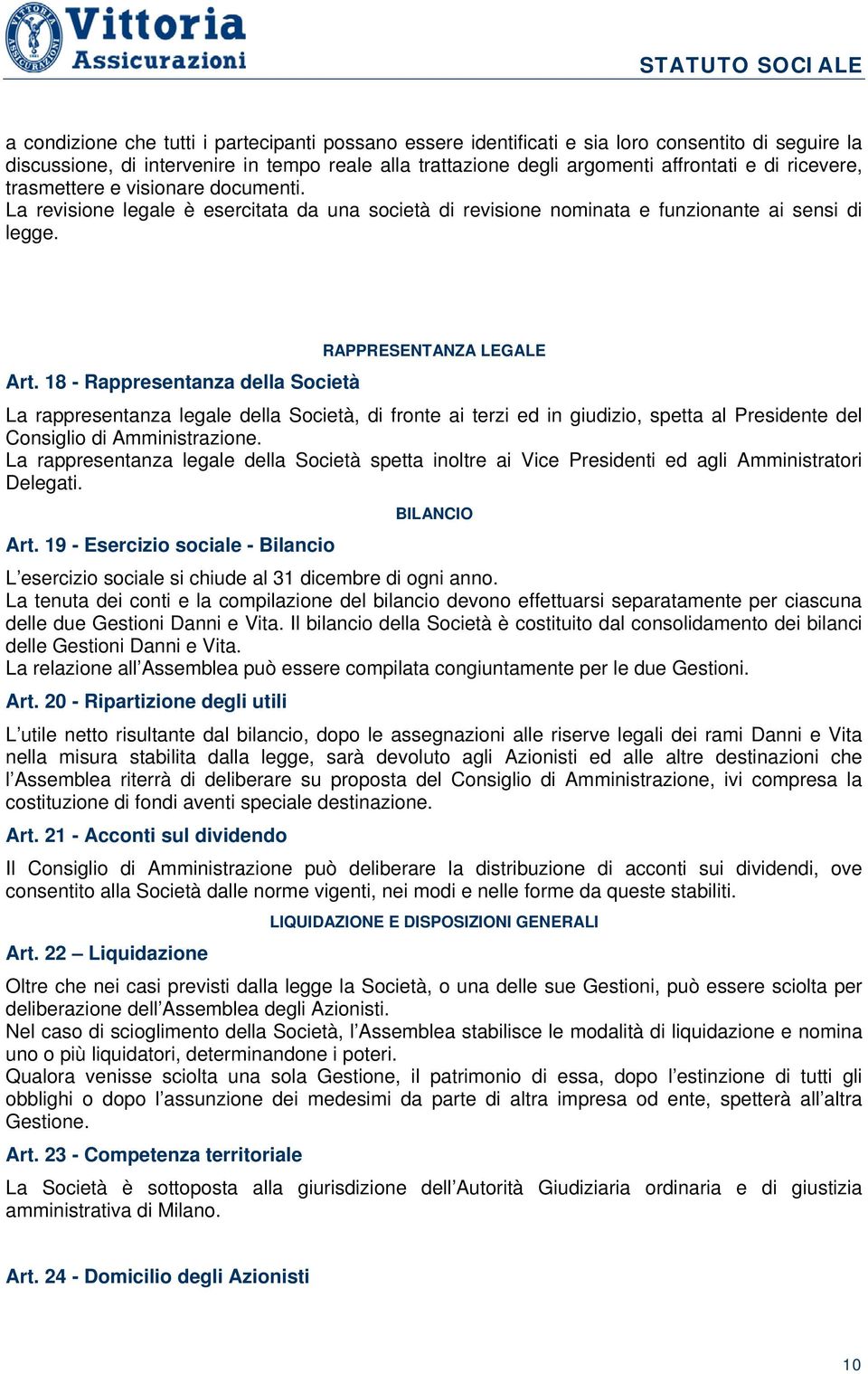 18 - Rappresentanza della Società La rappresentanza legale della Società, di fronte ai terzi ed in giudizio, spetta al Presidente del Consiglio di Amministrazione.