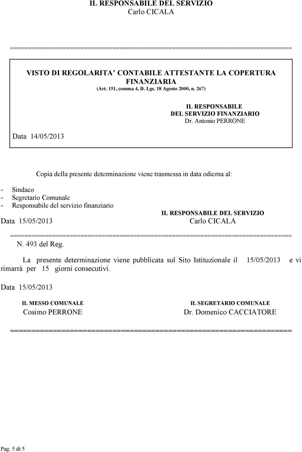 Antonio PERRONE Copia della presente determinazione viene trasmessa in data odierna al: - Sindaco - Segretario Comunale - Responsabile del servizio finanziario Data 15/05/2013 IL RESPONSABILE DEL