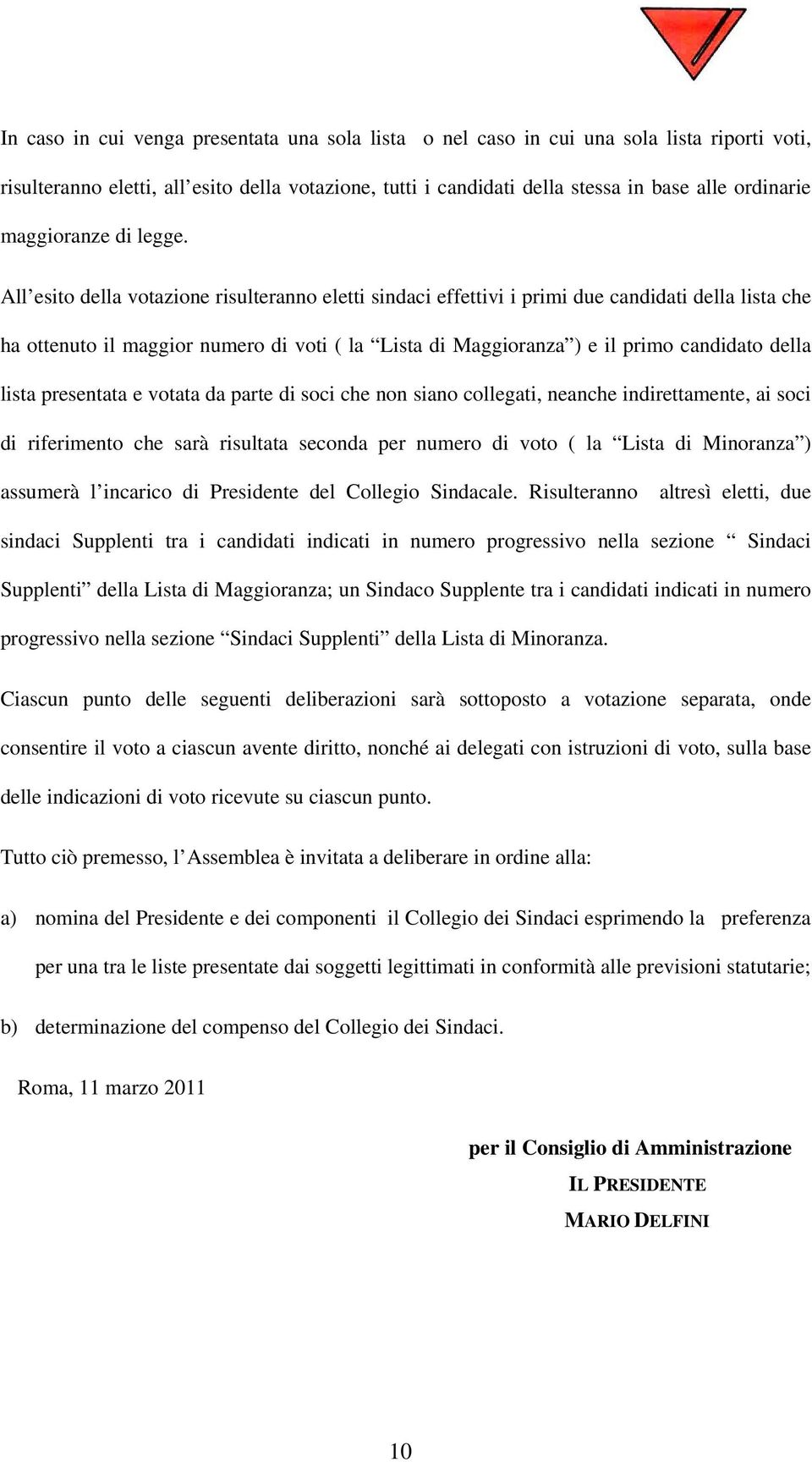 All esito della votazione risulteranno eletti sindaci effettivi i primi due candidati della lista che ha ottenuto il maggior numero di voti ( la Lista di Maggioranza ) e il primo candidato della