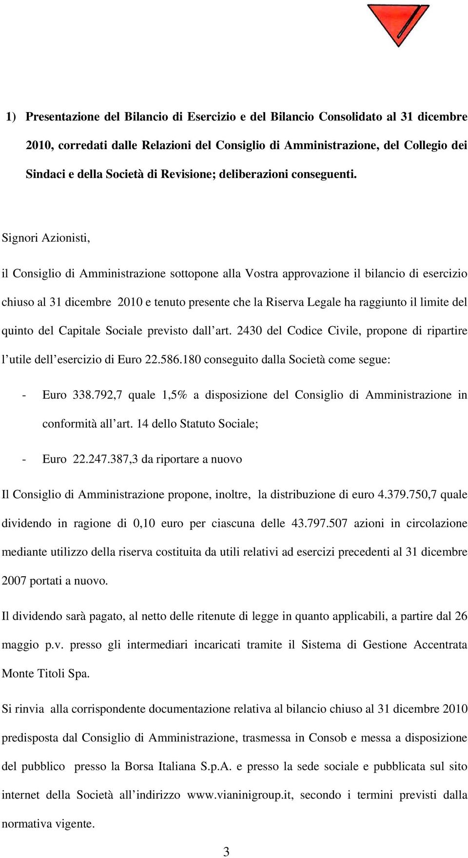 Signori Azionisti, il Consiglio di Amministrazione sottopone alla Vostra approvazione il bilancio di esercizio chiuso al 31 dicembre 2010 e tenuto presente che la Riserva Legale ha raggiunto il