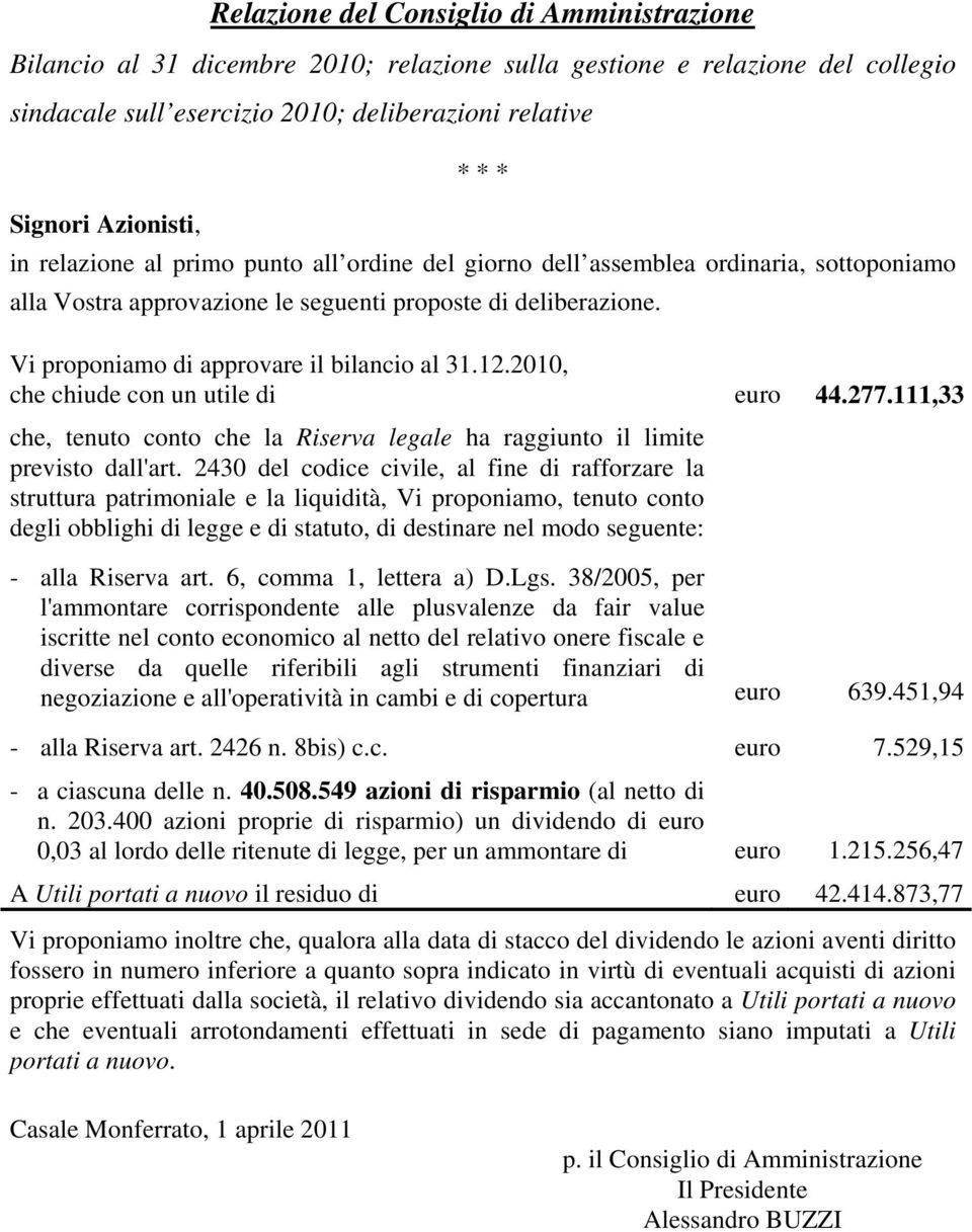 Vi proponiamo di approvare il bilancio al 31.12.2010, che chiude con un utile di euro 44.277.111,33 che, tenuto conto che la Riserva legale ha raggiunto il limite previsto dall'art.