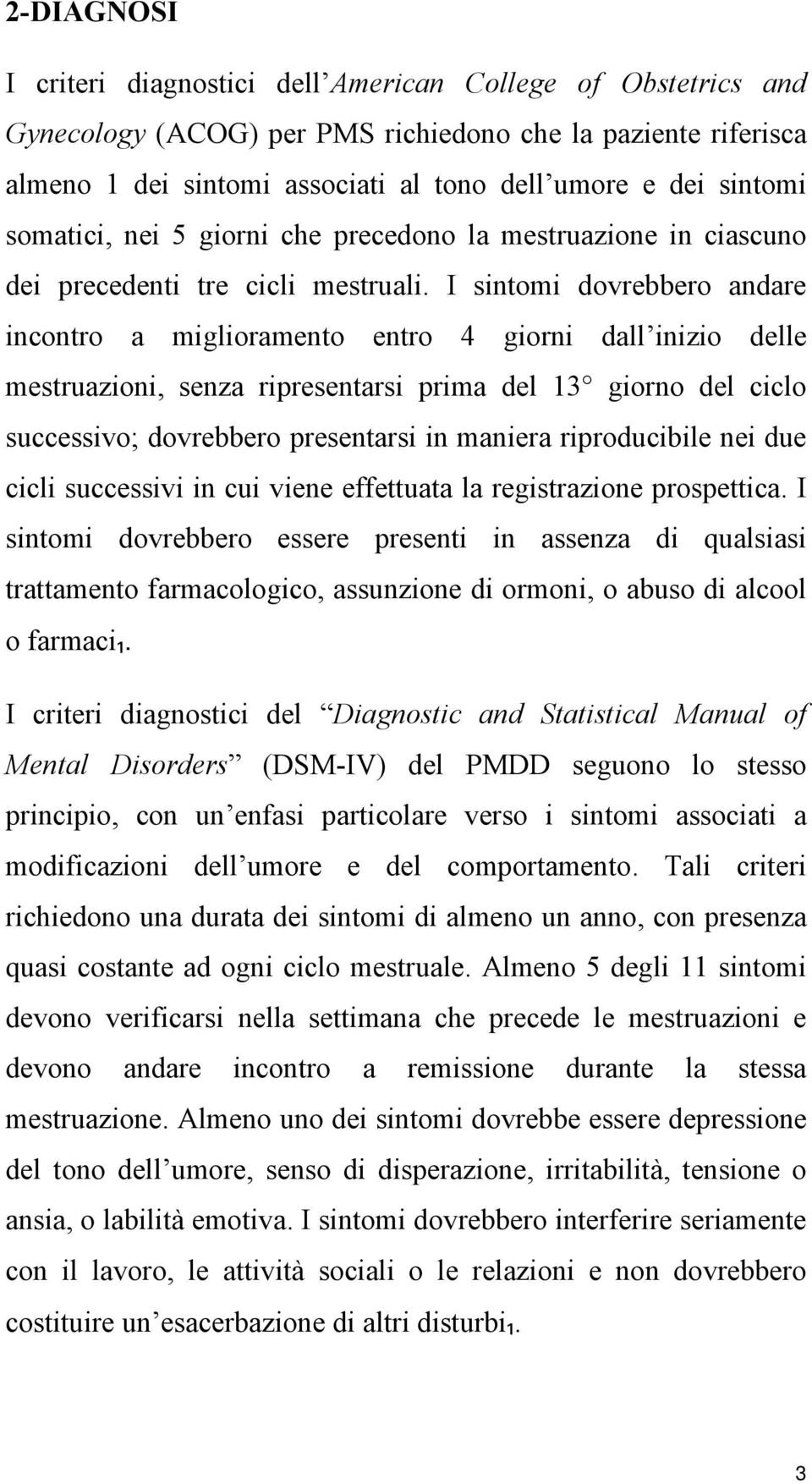 I sintomi dovrebbero andare incontro a miglioramento entro 4 giorni dall inizio delle mestruazioni, senza ripresentarsi prima del 13 giorno del ciclo successivo; dovrebbero presentarsi in maniera