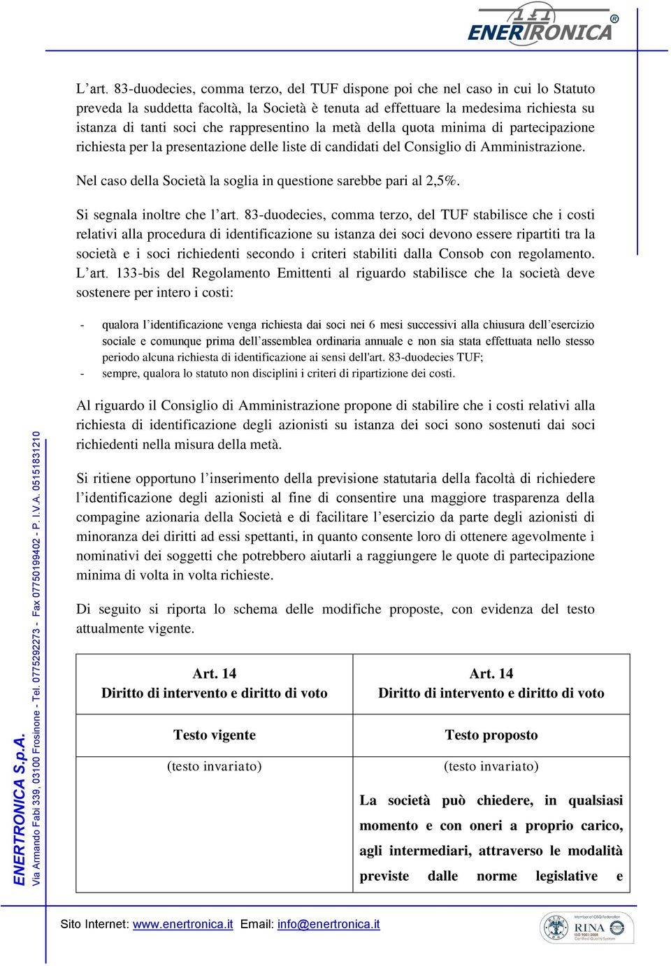 rappresentino la metà della quota minima di partecipazione richiesta per la presentazione delle liste di candidati del Consiglio di Amministrazione.