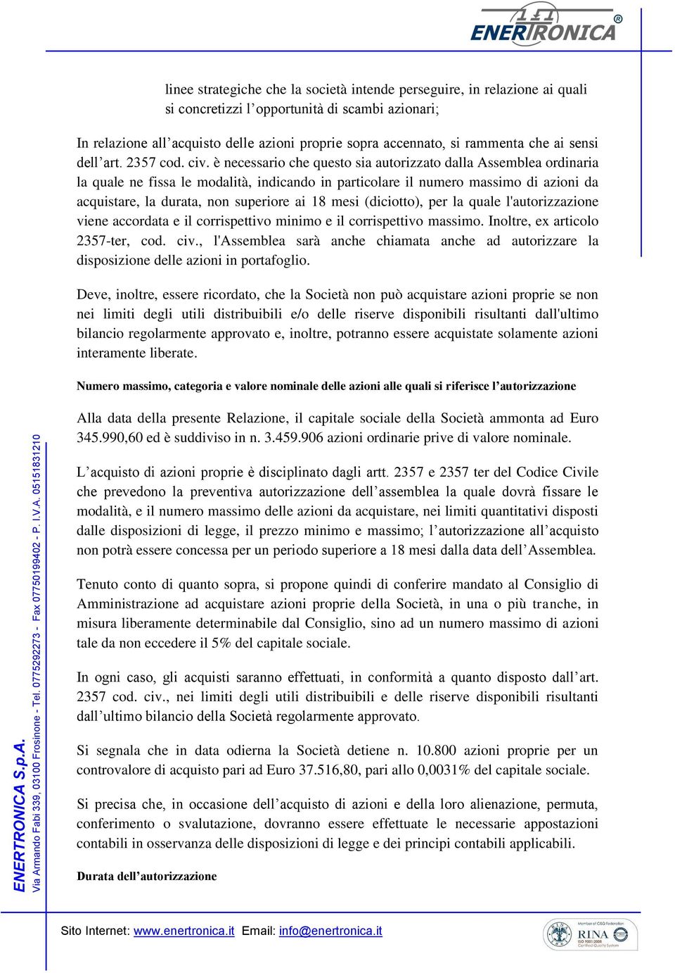 è necessario che questo sia autorizzato dalla Assemblea ordinaria la quale ne fissa le modalità, indicando in particolare il numero massimo di azioni da acquistare, la durata, non superiore ai 18