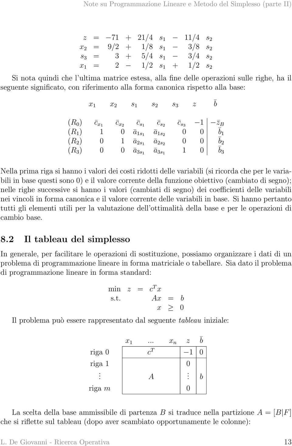 (R 3 ) 0 0 ā 3s1 ā 3s1 1 0 b3 Nella prima riga si hanno i valori dei costi ridotti delle variabili (si ricorda che per le variabili in base questi sono 0) e il valore corrente della funzione