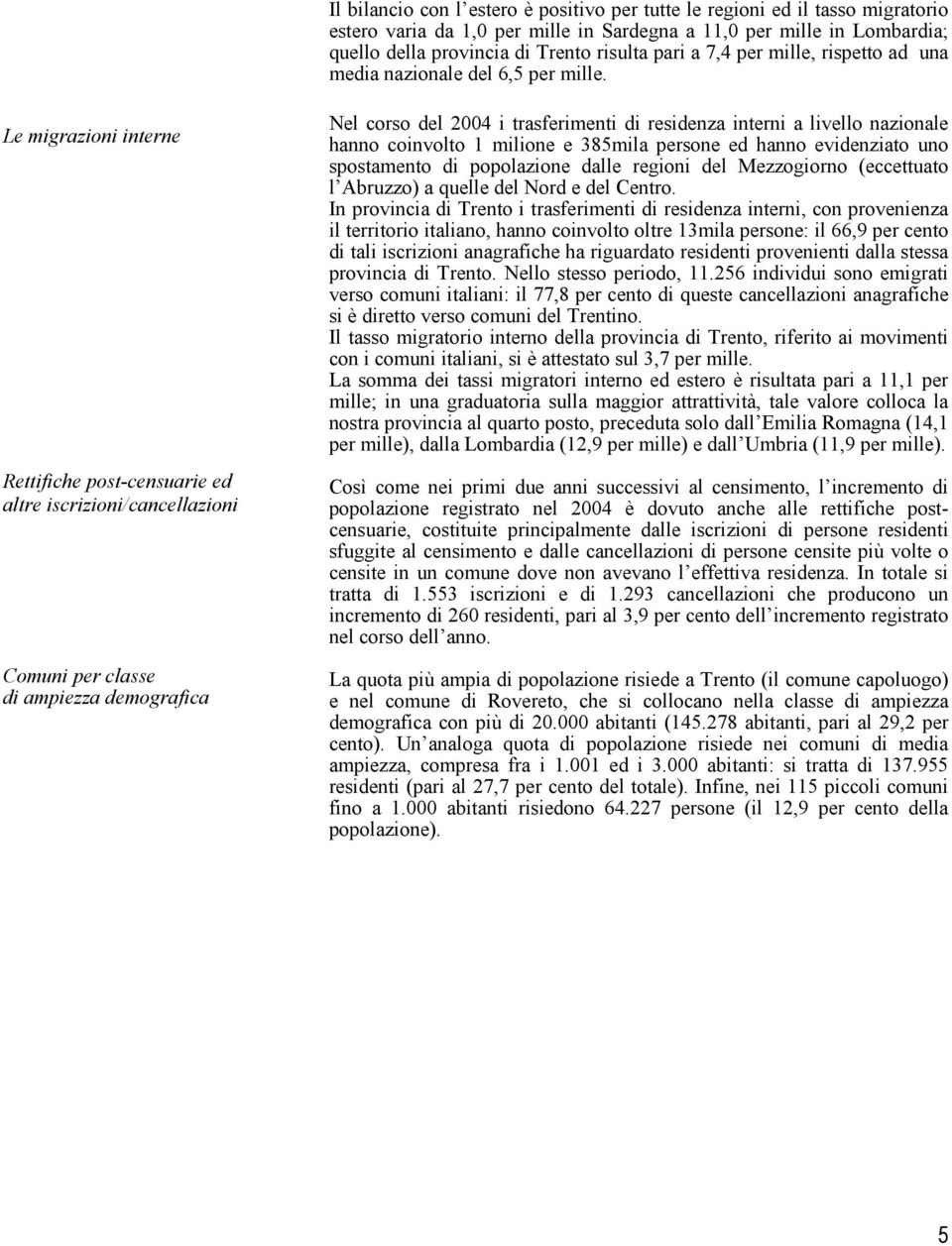 Le migrazioni interne Rettifiche post-censuarie ed altre iscrizioni/cancellazioni Comuni per classe di ampiezza demografica Nel corso del 2004 i trasferimenti di residenza interni a livello nazionale