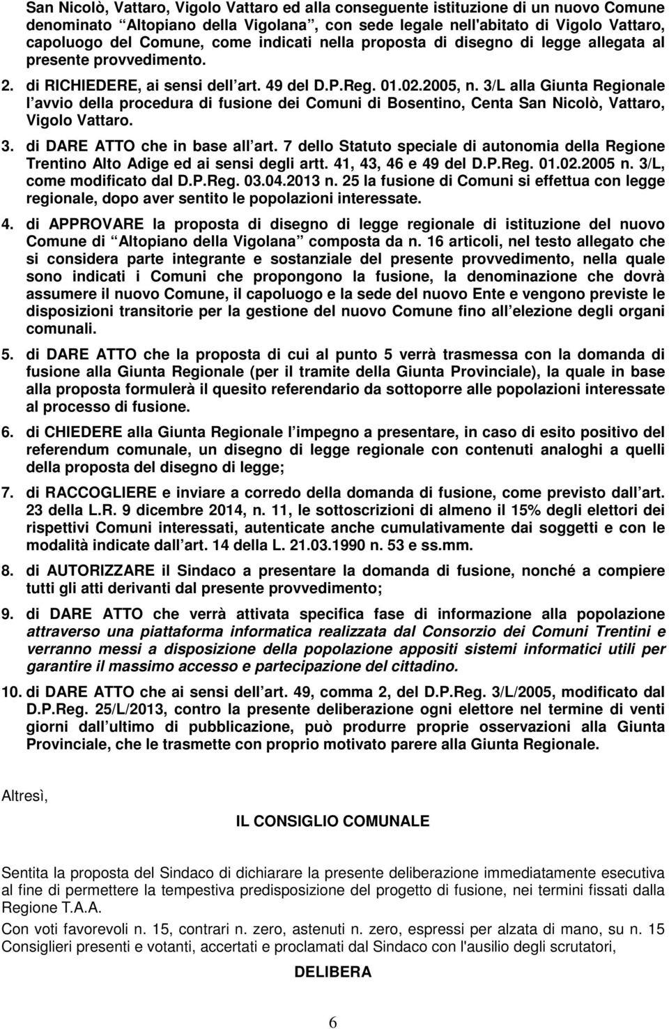 3/L alla Giunta Regionale l avvio della procedura di fusione dei Comuni di Bosentino, Centa San Nicolò, Vattaro, Vigolo Vattaro. 3. di DARE ATTO che in base all art.