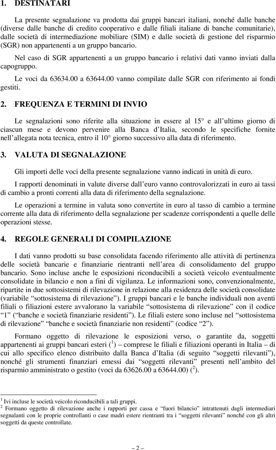 Nel caso di SGR appartenenti a un gruppo bancario i relativi dati vanno inviati dalla capogruppo. Le voci da 63634.00 a 63644.00 vanno compilate dalle SGR con riferimento ai fondi gestiti. 2.