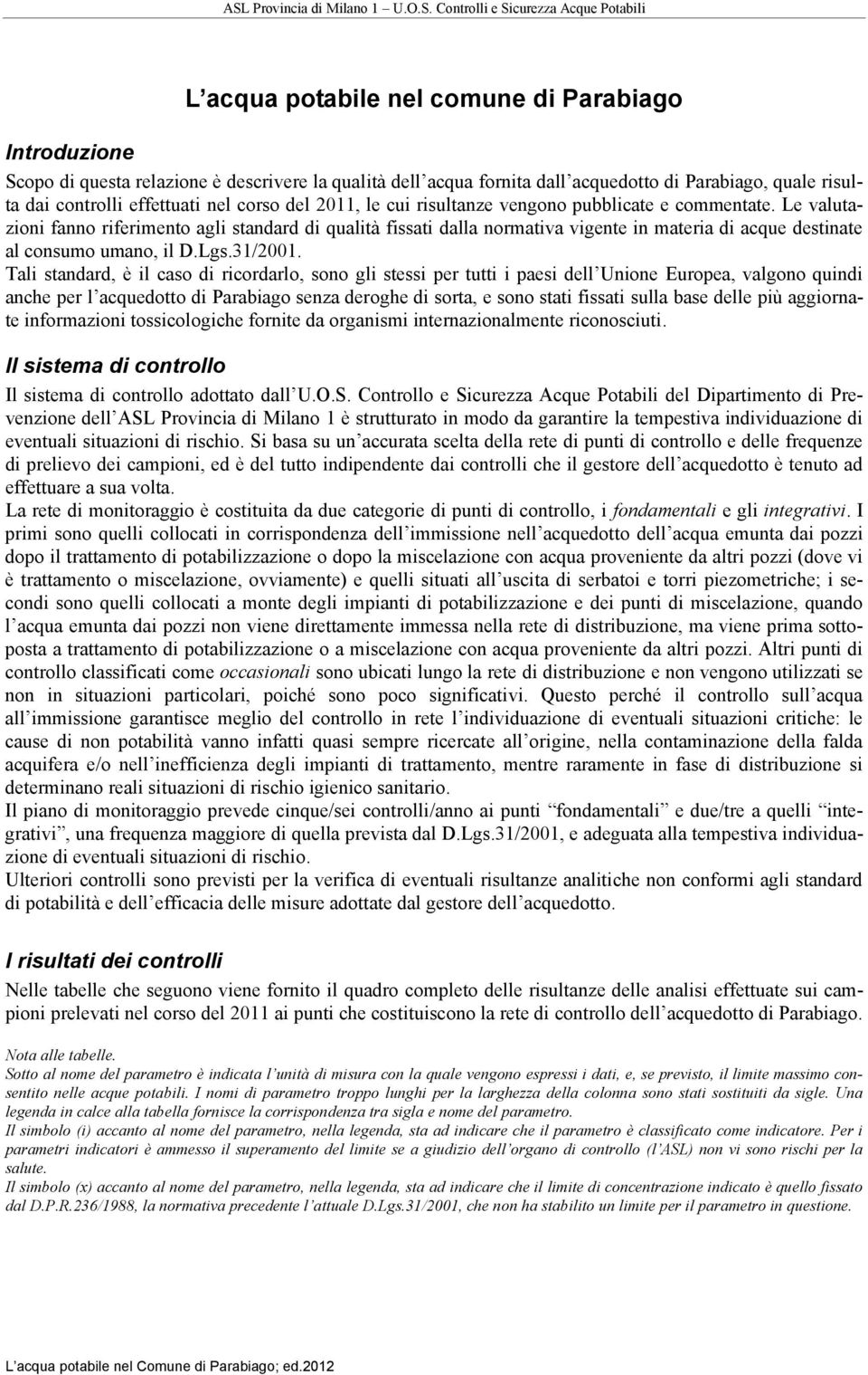 Le valutazioni fanno riferimento agli standard di qualità fissati dalla normativa vigente in materia di acque destinate al consumo umano, il D.Lgs.31/2001.