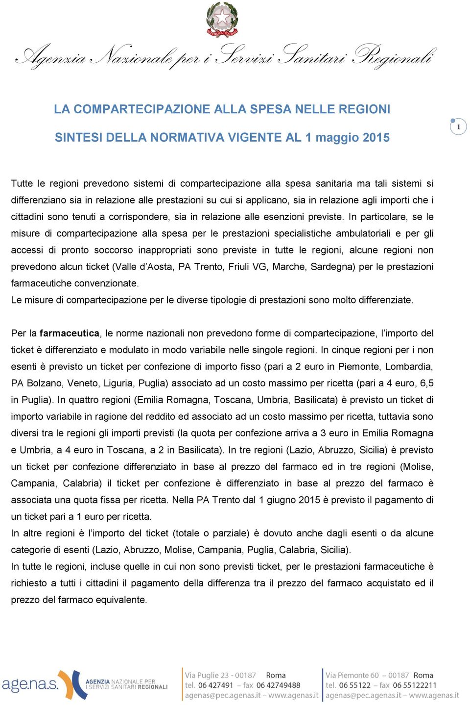 In particolare, se le misure di compartecipazione alla spesa per le prestazioni specialistiche ambulatoriali e per gli accessi di pronto soccorso inappropriati sono previste in tutte le regioni,