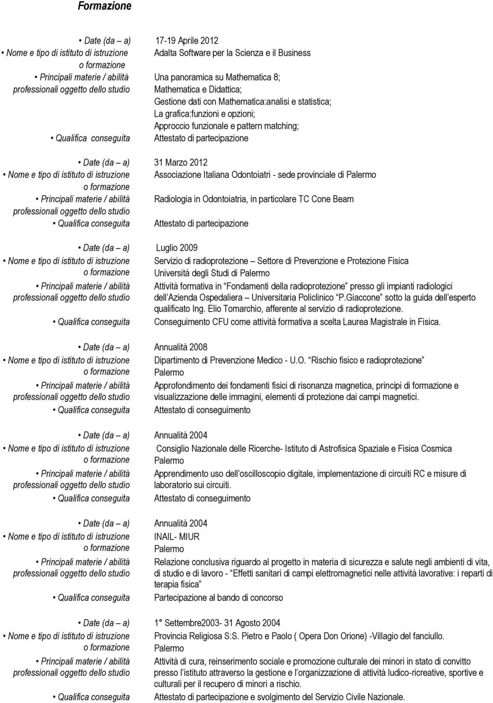 Radiologia in Odontoiatria, in particolare TC Cone Beam Attestato di partecipazione Luglio 2009 Servizio di radioprotezione Settore di Prevenzione e Protezione Fisica Università degli Studi di