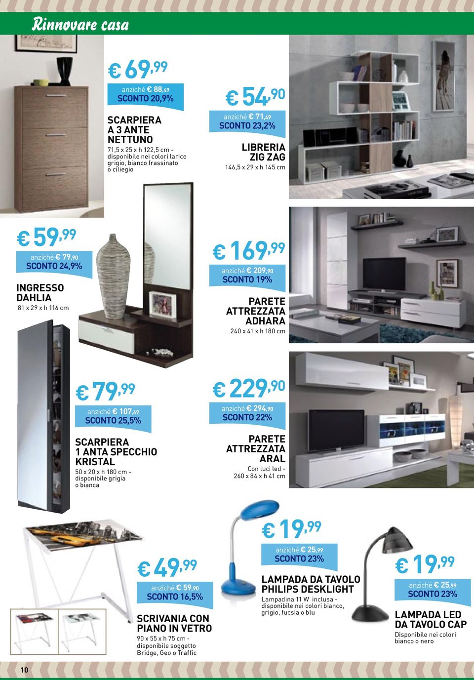 107,49 SCONTO 25,5% Scarpiera 1 anta specchio Kristal 50 x 20 x h 180 cm - disponibile grigia o bianca 229,90 anziché 294,90 SCONTO 22% Parete attrezzata aral Con luci led - 260 x 84 x h 41 cm 49,99