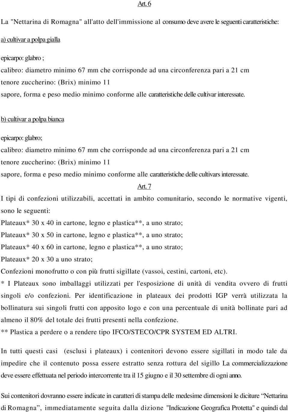 b) cultivar a polpa bianca epicarpo: glabro; calibro: diametro minimo 67 mm che corrisponde ad una circonferenza pari a 21 cm tenore zuccherino: (Brix) minimo 11 sapore, forma e peso medio minimo