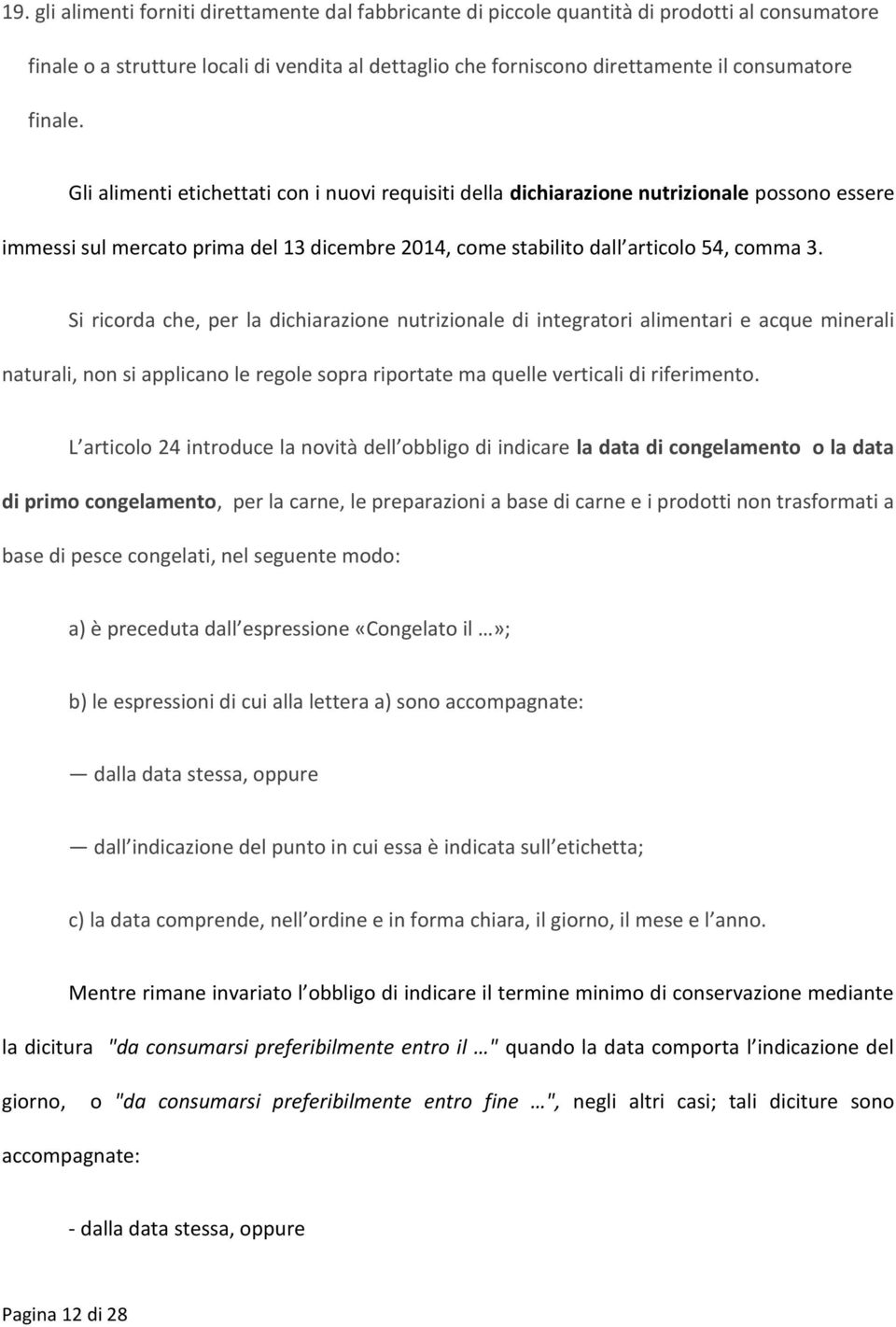 Si ricorda che, per la dichiarazione nutrizionale di integratori alimentari e acque minerali naturali, non si applicano le regole sopra riportate ma quelle verticali di riferimento.