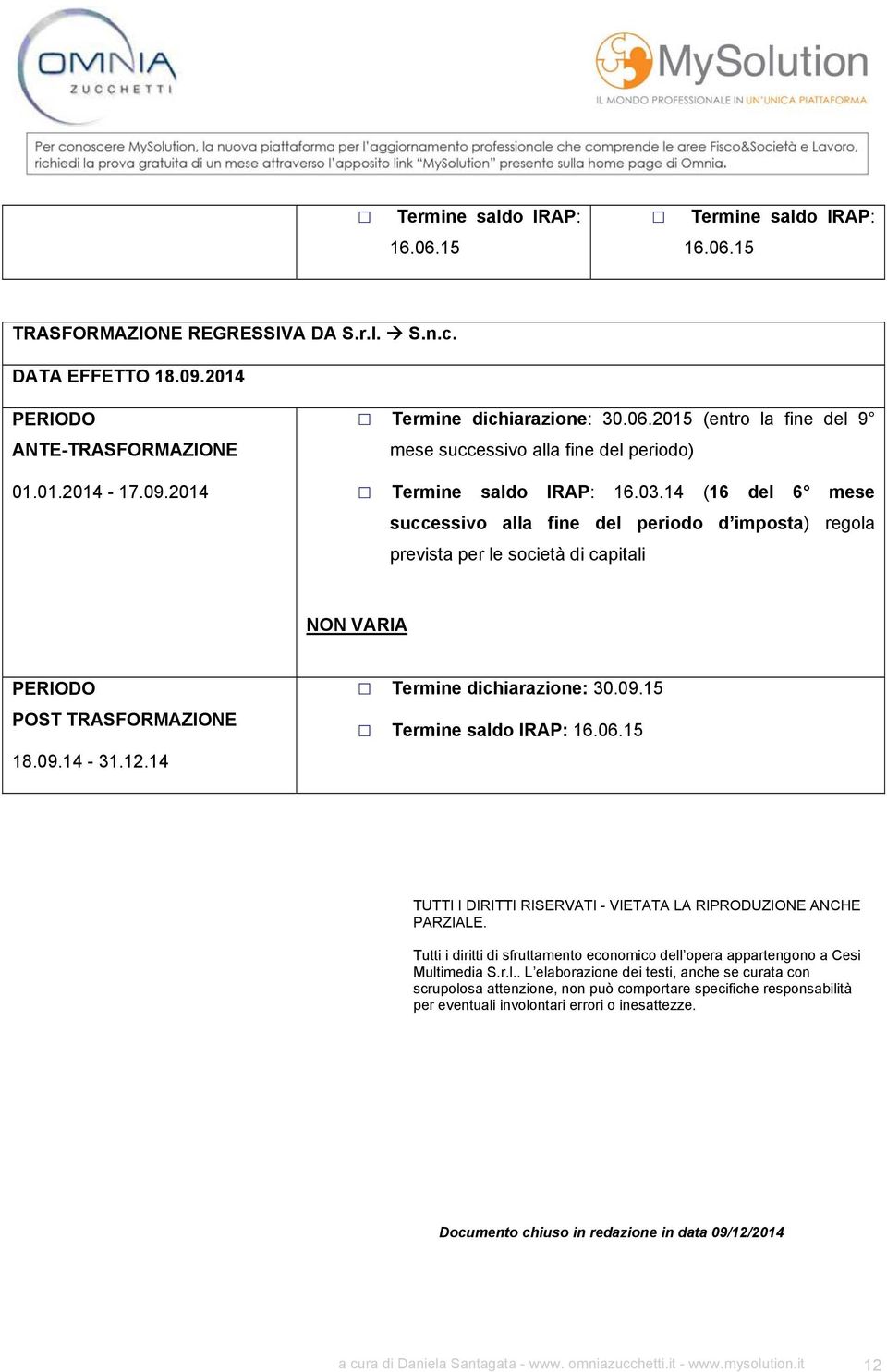 14 (16 del 6 mese successivo alla fine del periodo d imposta) regola prevista per le società di capitali NON VARIA PERIODO POST TRASFORMAZIONE 18.09.14-31.12.14 Termine dichiarazione: 30.09.15 Termine saldo IRAP: 16.