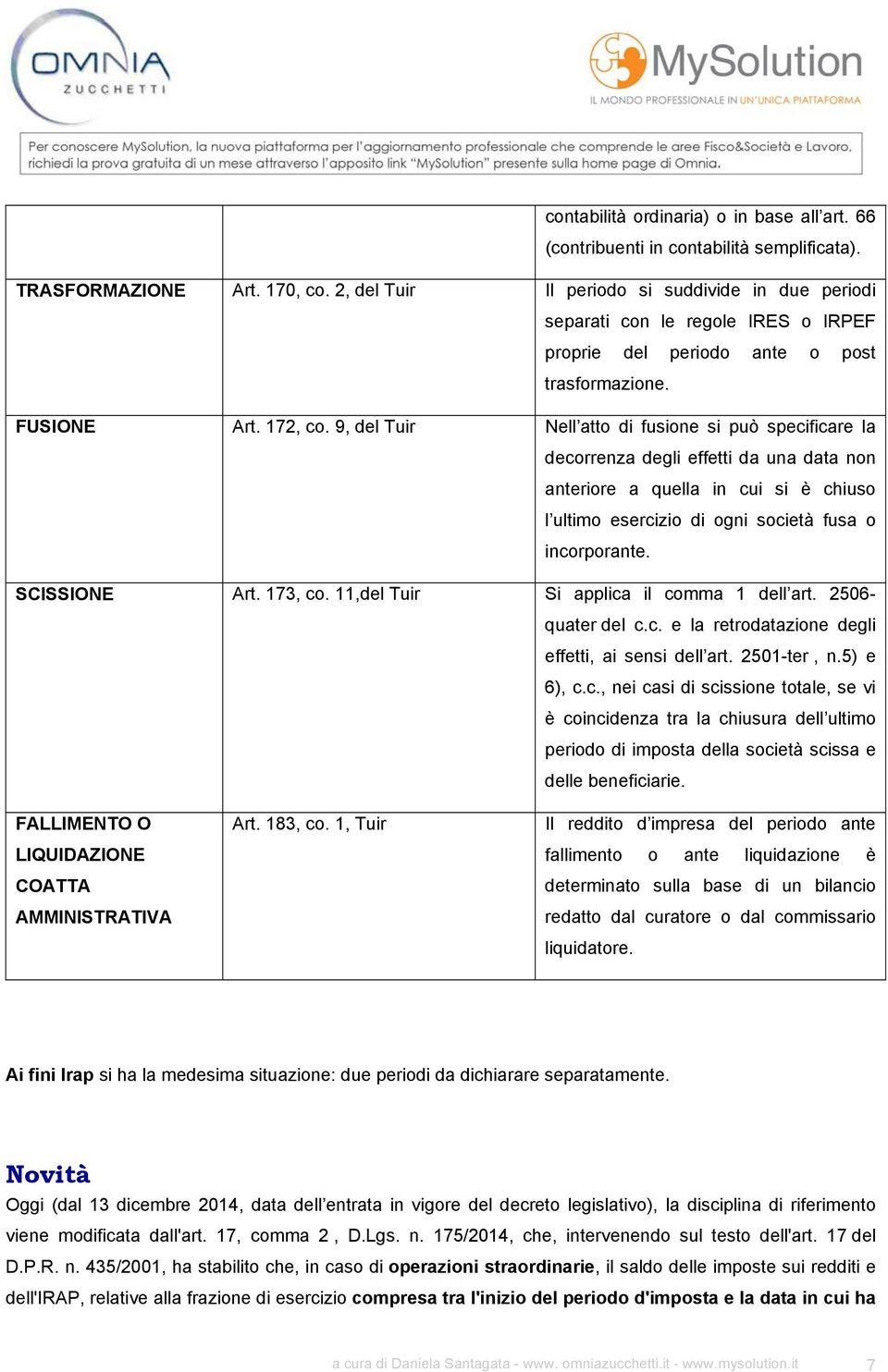 9, del Tuir Nell atto di fusione si può specificare la decorrenza degli effetti da una data non anteriore a quella in cui si è chiuso l ultimo esercizio di ogni società fusa o incorporante.