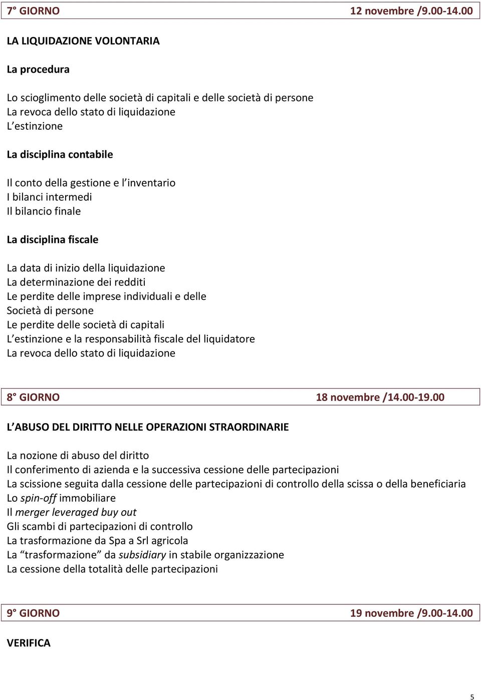 intermedi Il bilancio finale La data di inizio della liquidazione La determinazione dei redditi Le perdite delle imprese individuali e delle Società di persone Le perdite delle società di capitali L