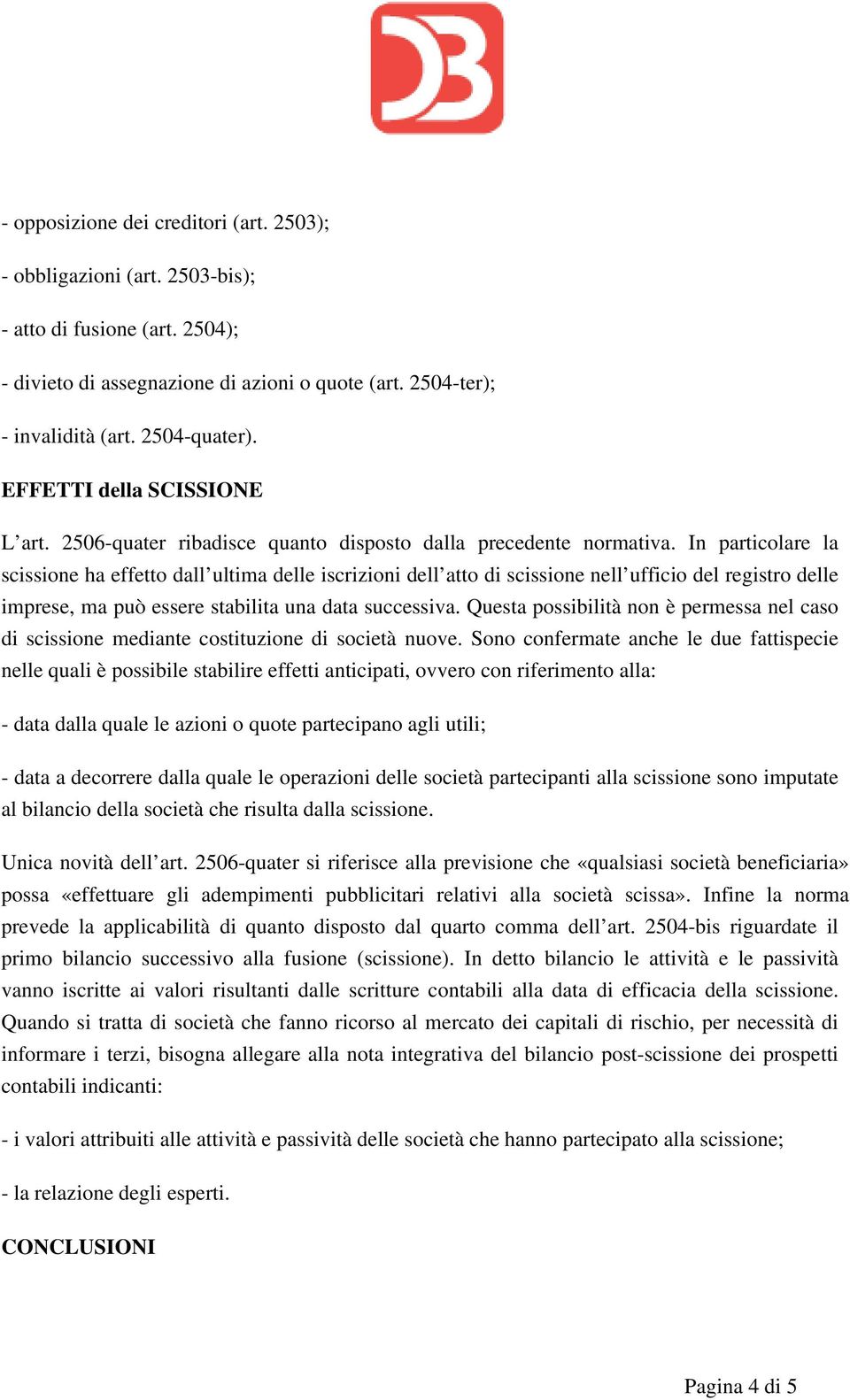 In particolare la scissione ha effetto dall ultima delle iscrizioni dell atto di scissione nell ufficio del registro delle imprese, ma può essere stabilita una data successiva.