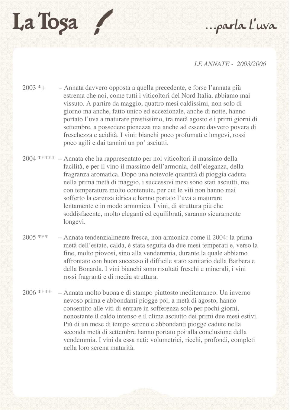 settembre, a possedere pienezza ma anche ad essere davvero povera di freschezza e acidità. I vini: bianchi poco profumati e longevi, rossi poco agili e dai tannini un po asciutti.