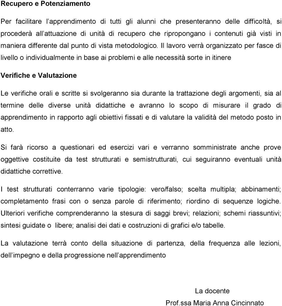 Il lavoro verrà organizzato per fasce di livello o individualmente in base ai problemi e alle necessità sorte in itinere Verifiche e Valutazione Le verifiche orali e scritte si svolgeranno sia