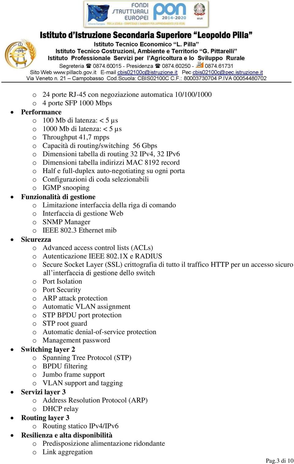 selezionabili o IGMP snooping Funzionalità di gestione o Limitazione interfaccia della riga di comando o Interfaccia di gestione Web o SNMP Manager o IEEE 802.