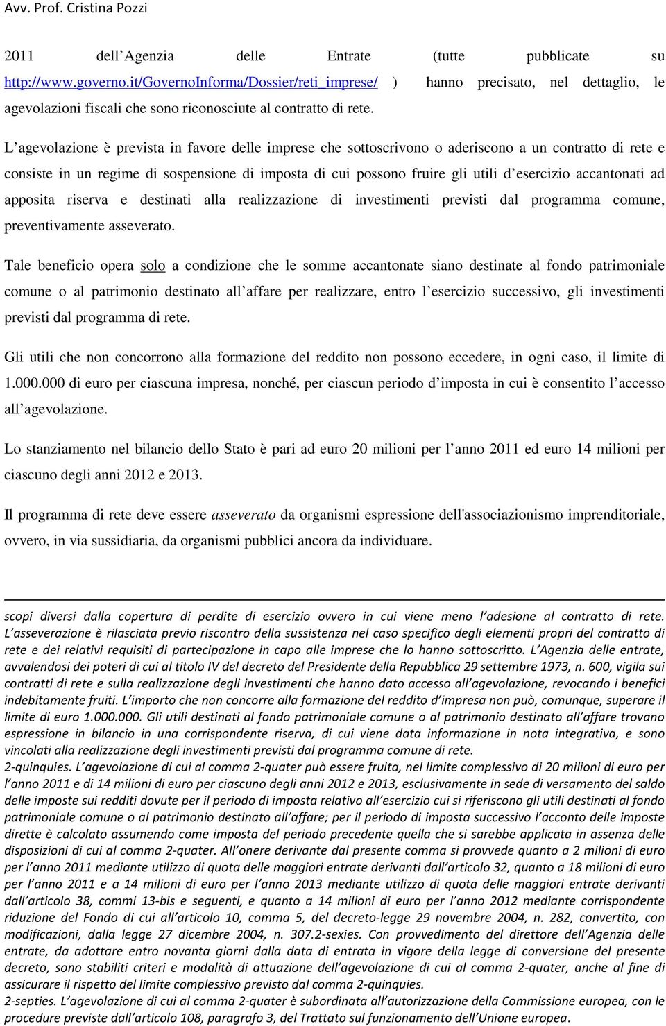 L agevolazione è prevista in favore delle imprese che sottoscrivono o aderiscono a un contratto di rete e consiste in un regime di sospensione di imposta di cui possono fruire gli utili d esercizio