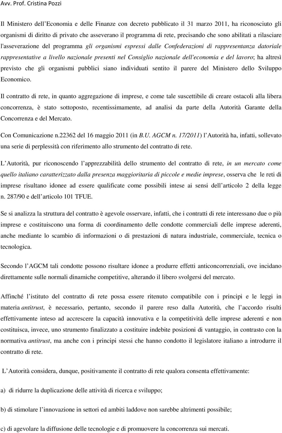 dell'economia e del lavoro; ha altresì previsto che gli organismi pubblici siano individuati sentito il parere del Ministero dello Sviluppo Economico.