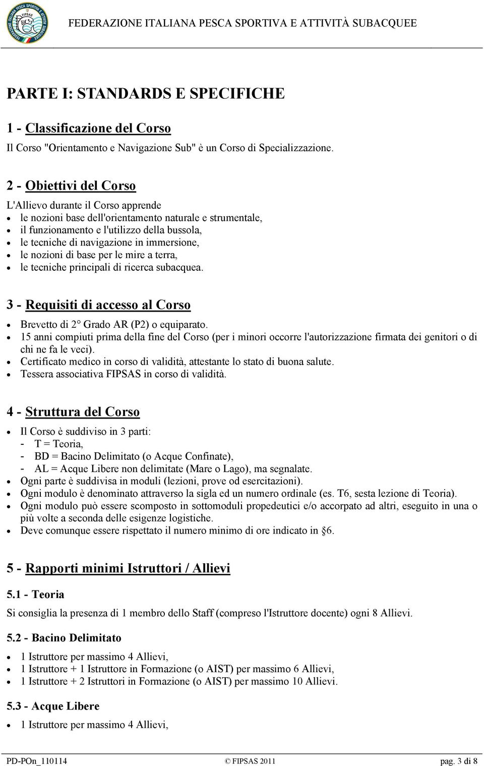 immersione, le nozioni di base per le mire a terra, le tecniche principali di ricerca subacquea. 3 - Requisiti di accesso al Corso Brevetto di 2 Grado AR (P2) o equiparato.