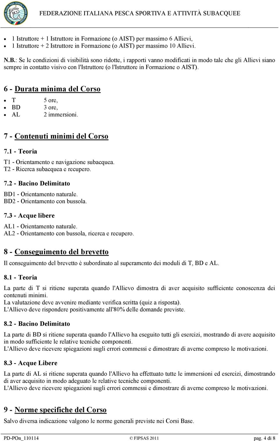 6 - Durata minima del Corso T 5 ore, BD 3 ore, AL 2 immersioni. 7 - Contenuti minimi del Corso 7.1 - Teoria T1 - Orientamento e navigazione subacquea. T2 - Ricerca subacquea e recupero. 7.2 - Bacino Delimitato BD1 - Orientamento naturale.