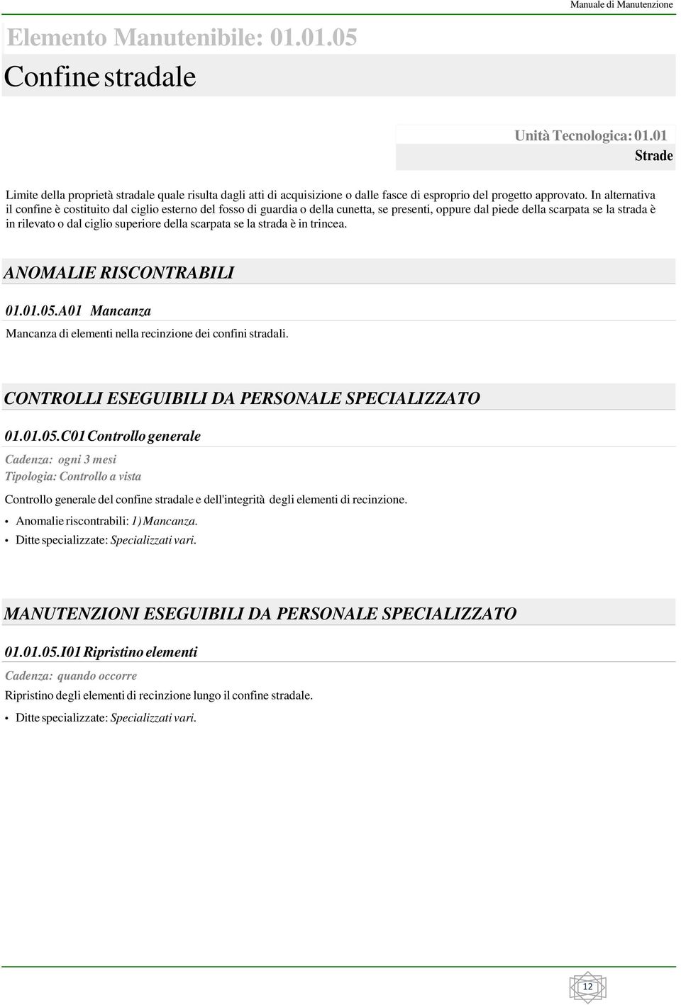 In alternativa il confine è costituito dal ciglio esterno del fosso di guardia o della cunetta, se presenti, oppure dal piede della scarpata se la strada è in rilevato o dal ciglio superiore della