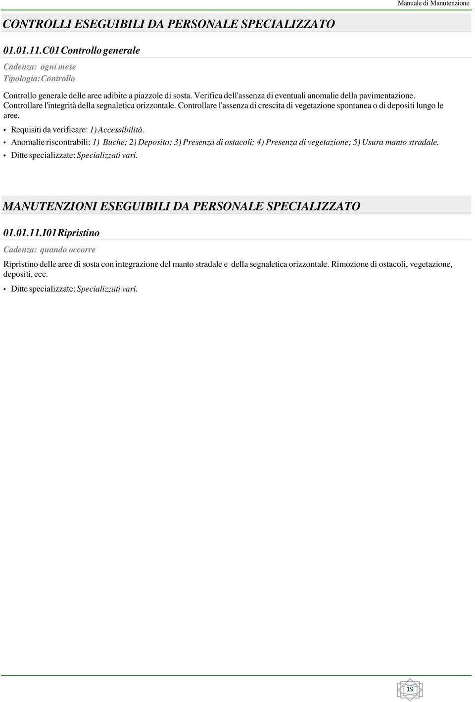 Controllare l'assenza di crescita di vegetazione spontanea o di depositi lungo le aree. Requisiti da verificare: 1) Accessibilità.