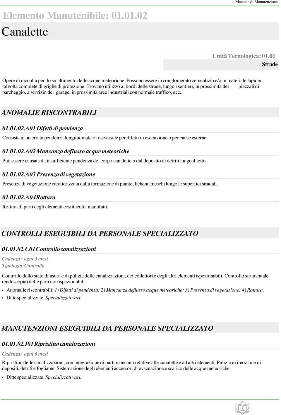 Trovano utilizzo ai bordi delle strade, lungo i sentieri, in prossimità dei piazzali di parcheggio, a servizio dei garage, in prossimità aree industriali con normale traffico, ecc.