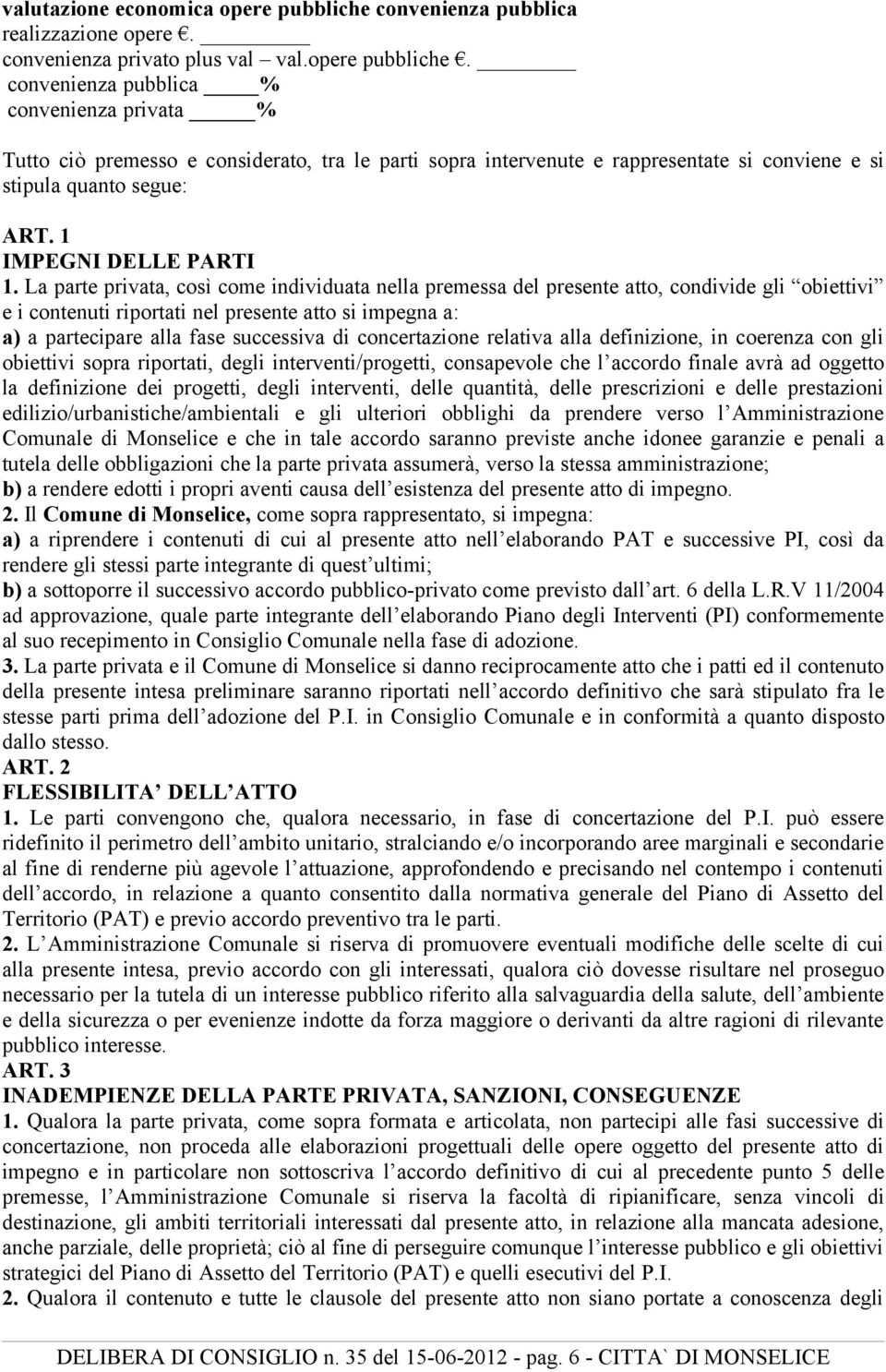 convenienza pubblica % convenienza privata % Tutto ciò premesso e considerato, tra le parti sopra intervenute e rappresentate si conviene e si stipula quanto segue: ART. 1 IMPEGNI DELLE PARTI 1.