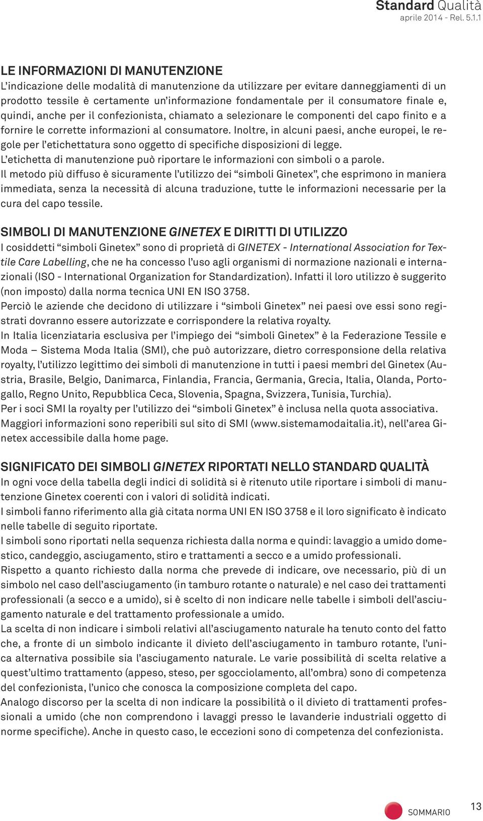 Inoltre, in alcuni paesi, anche europei, le regole per l etichettatura sono oggetto di specifiche disposizioni di legge.